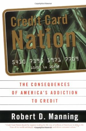 Credit Card Nation: The Consequences of America's Addiction to Credit by Robert D. Manning