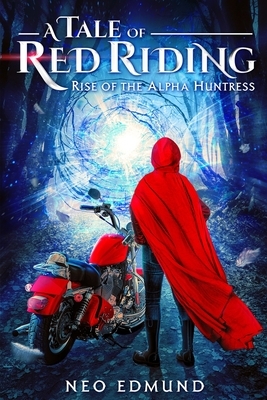 A Tale of Red Riding: Rise of the Alpha Huntress by Neo Edmund