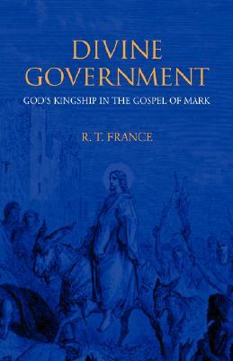 Divine Government: God's Kingship in the Gospel of Mark by R.T. France