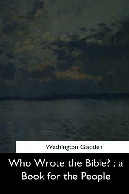 Who Wrote the Bible?: a Book for the People by Washington Gladden