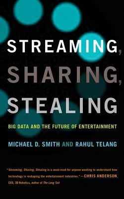 Streaming, Sharing, Stealing: Big Data and the Future of Entertainment by Michael D. Smith, Rahul Telang