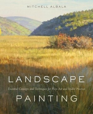 Landscape Painting: Essential Concepts and Techniques for Plein Air and Studio Practice by Mitchell Albala