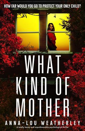 What Kind of Mother: A totally twisty and unputdownable psychological thriller by Anna-Lou Weatherley