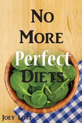 No More Perfect Diets: My Experience with the Search for Perfect Health by Joey Lott