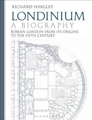 Londinium: A Biography: Roman London from Its Origins to the Fifth Century by Richard Hingley