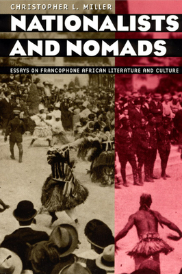 Nationalists and Nomads: Essays on Francophone African Literature and Culture by Christopher L. Miller