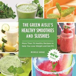 The Green Aisle's Healthy Smoothies & Slushies: More Than Seventy-Five Healthy Recipes to Help You Lose Weight and Get Fit by Michelle Savage