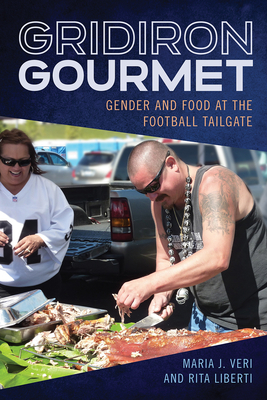 Gridiron Gourmet: Gender and Food at the Football Tailgate by Maria J. Veri, Rita Liberti