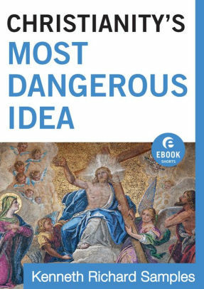 Christianity's Most Dangerous Idea (Ebook Shorts) by Kenneth R. Samples