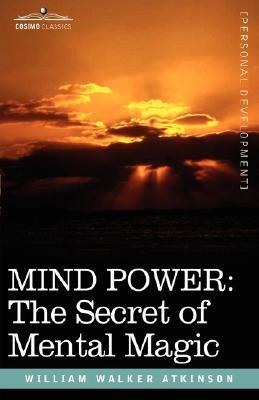 Mind Power: The Secret of Mental Magic by William Walker Atkinson