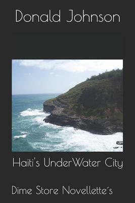 Haiti's Underwater City: Dime Store Novellette's by Donald Johnson