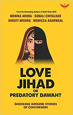 Love Jihad or Predatory Dawah?: Shocking Ground Stories of Conversion by Sonali Chitalkar, Monika Arora, Shruti Mishra, Monicca Agarwaal