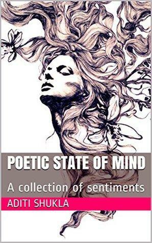 Poetic State of Mind: A collection of sentiments by Aditi Shukla