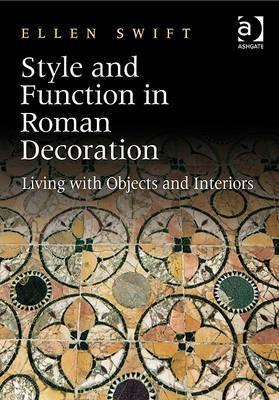 Style and Function in Roman Decoration: Living with Objects and Interiors by Ellen Swift