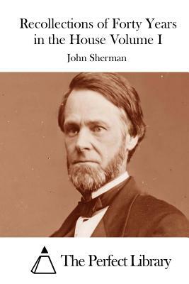 Recollections of Forty Years in the House Volume I by John Sherman