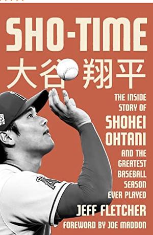 Sho-Time: The Inside Story of Shohei Ohtani and the Greatest Baseball Season Ever Played by Jeff Fletcher