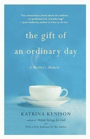 The Gift of an Ordinary Day A Mother's Memoir by Katrina Kenison, Katrina Kenison