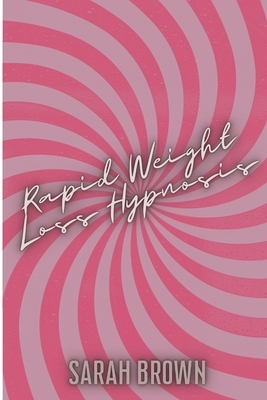 Rapid Weight Loss Hypnosis: Guided Meditations with Over 50 Affirmations for Women who Want Fat Burn. Increase your Motivation, Self Esteem and He by Sarah Brown