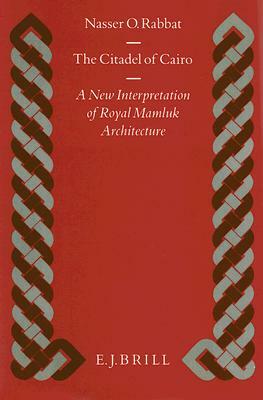 The Citadel of Cairo: A New Interpretation of Royal Mamluk Architecture by Nasser O. Rabbat