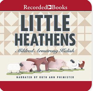 Little Heathens: Hard Times and High Spirits on an Iowa Farm During the Great Depression by Mildred Armstrong Kalish