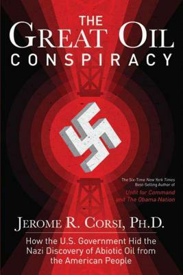 The Great Oil Conspiracy: How the U.S. Government Hid the Nazi Discovery of Abiotic Oil from the American People by Jerome R. Corsi