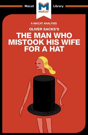 A Macat Analysis of Oliver Sacks's The Man Who Mistook His Wife for a Hat and Other Clinical Tales by Dario Krpan