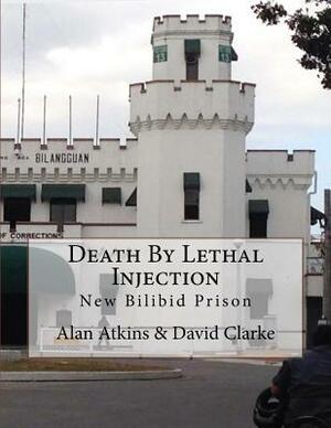 Death By Lethal Injection: New Bilibid Prison by Alan C. Atkins, David Clarke