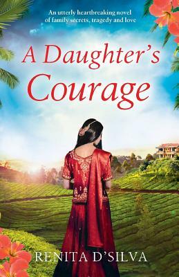A Daughter's Courage: An utterly heartbreaking novel of family secrets, tragedy and love by Renita D'Silva