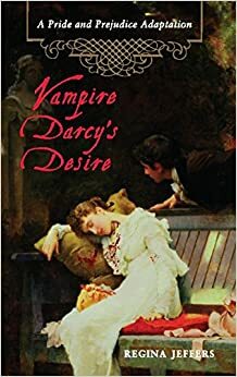 Vampire Darcy's Desire: A Pride and Prejudice Adaptation by Regina Jeffers