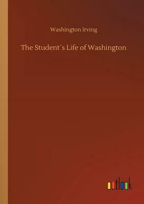 The Student´s Life of Washington by Washington Irving