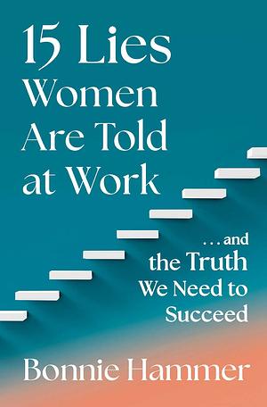 15 Lies Women Are Told at Work: …And the Truth We Need to Succeed by Bonnie Hammer