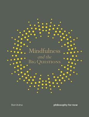 Mindfulness and the Big Questions: Philosophy for now by Ben Irvine