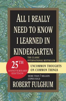 All I Really Need to Know I Learned in Kindergarten: Fifteenth Anniversary Edition Reconsidered, Revised, & Expanded with Twenty-Five New Essays by Robert Fulghum