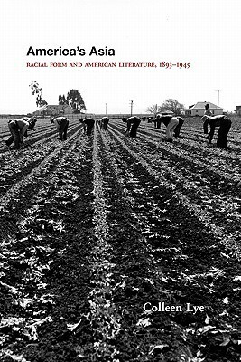 America's Asia: Racial Form and American Literature, 1893-1945 by Colleen Lye