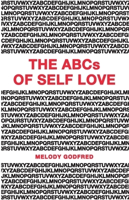 The ABCs of Self Love: A Self Love Primer and Workbook to Help You Practice Self Love and Self Care Daily by Melody Godfred