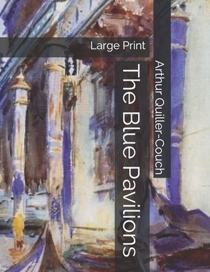 The Blue Pavilions: Large Print by Arthur Quiller-Couch