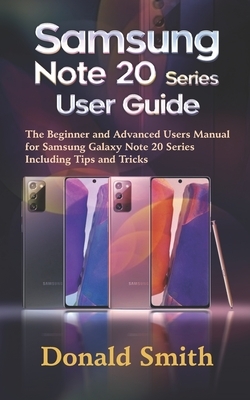 Samsung Note 20 Series User Guide: The Beginner and Advanced Users Manual For Samsung Galaxy Note 20 Series Including Tips and Tricks by Donald Smith