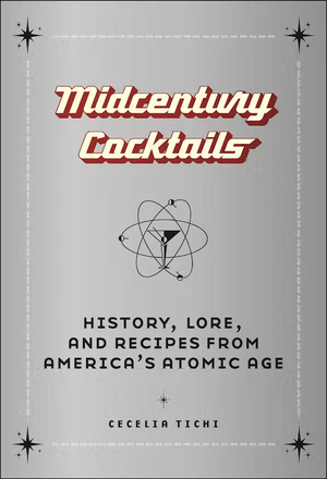 Midcentury Cocktails: History, Lore, and Recipes from America's Atomic Age by Cecelia Tichi
