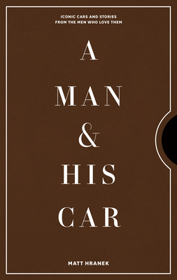 A Man & His Car: Iconic Cars and Stories from the Men Who Love Them by Matt Hranek