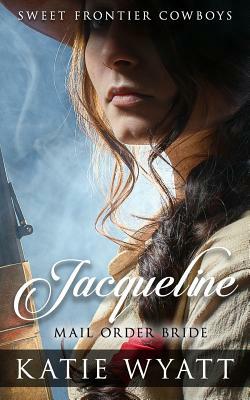 Mail Order Bride: Jacqueline: Clean Historical Western Romance by Katie Wyatt