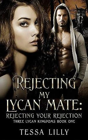 Rejecting My Lycan Mate: Rejecting Your Rejection by Tessa Lilly