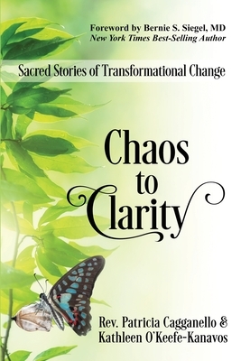Chaos to Clarity: Sacred Stories of Transformational Change by Kathleen O'Keefe-Kanavos, Rev Patricia Cagganello