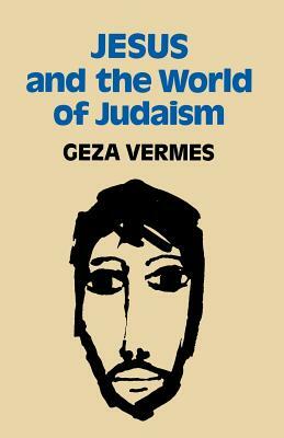 Jesus and the World of Judaism by Geza Vermes