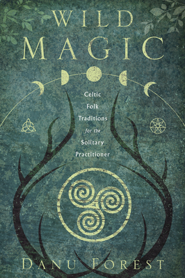 Wild Magic: Celtic Folk Traditions for the Solitary Practitioner by Danu Forest