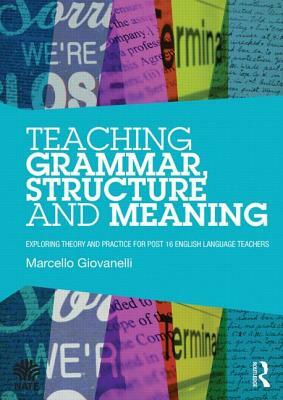 Teaching Grammar, Structure and Meaning: Exploring Theory and Practice for Post-16 English Language Teachers by Marcello Giovanelli