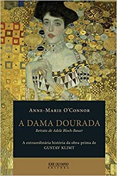 A Dama Dourada: A Extraordinária História da Obra-Prima de Gustav Klimt, Retrato de Adele Bloch-Bauer by Anne-Marie O'Connor