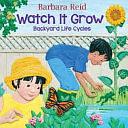 Watch It Grow: Backyard Life Cycles by Barbara Reid