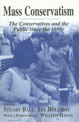 Mass Conservatism: The Conservatives and the Public Since the 1880s by Stuart Ball