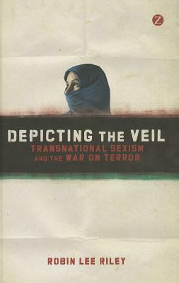 Depicting the Veil: Transnational Sexism and the War on Terror by Robin L. Riley