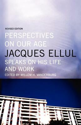 Perspectives on Our Age: Jacques Ellul Speaks on His Life and Work by Jacques Ellul